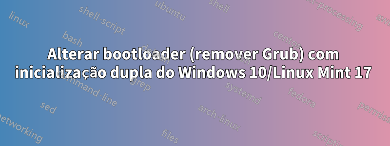 Alterar bootloader (remover Grub) com inicialização dupla do Windows 10/Linux Mint 17
