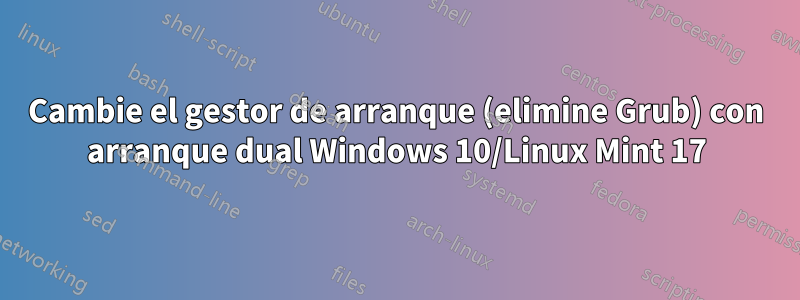 Cambie el gestor de arranque (elimine Grub) con arranque dual Windows 10/Linux Mint 17