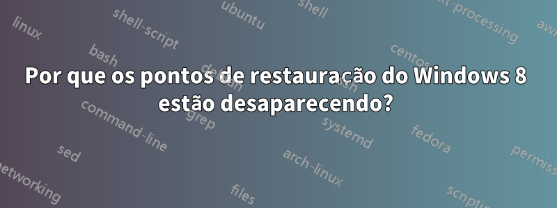 Por que os pontos de restauração do Windows 8 estão desaparecendo?