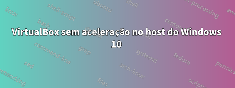 VirtualBox sem aceleração no host do Windows 10