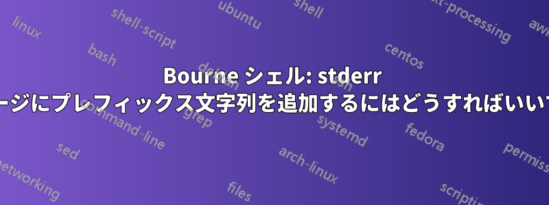 Bourne シェル: stderr メッセージにプレフィックス文字列を追加するにはどうすればいいですか?