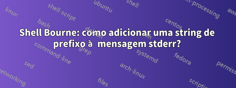 Shell Bourne: como adicionar uma string de prefixo à mensagem stderr?