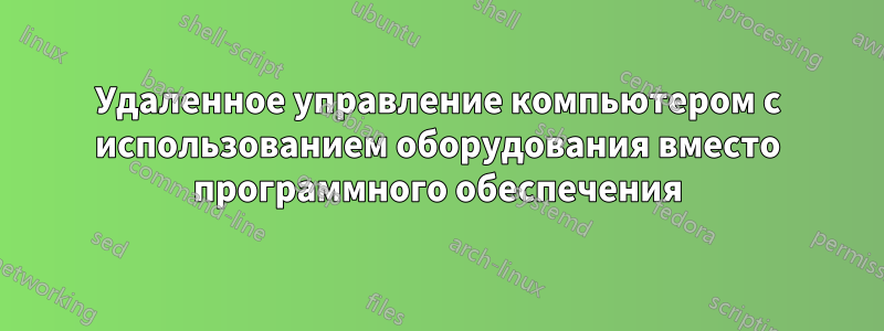 Удаленное управление компьютером с использованием оборудования вместо программного обеспечения