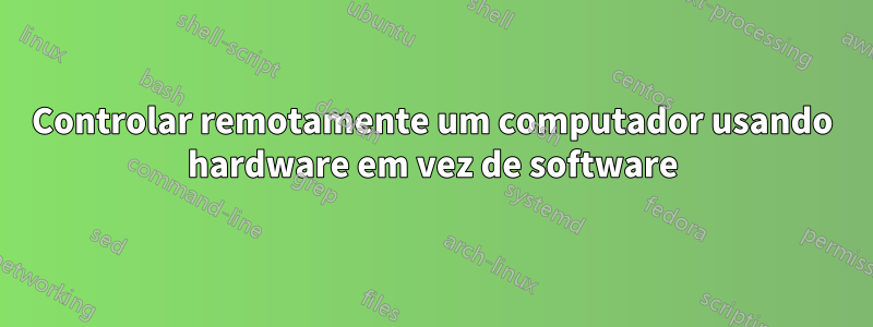 Controlar remotamente um computador usando hardware em vez de software