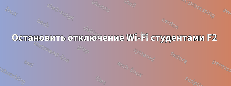 Остановить отключение Wi-Fi студентами F2