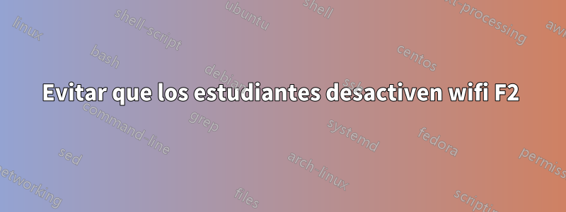 Evitar que los estudiantes desactiven wifi F2