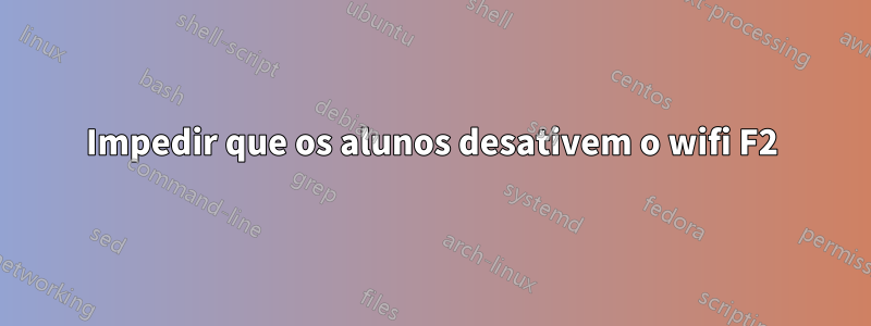 Impedir que os alunos desativem o wifi F2