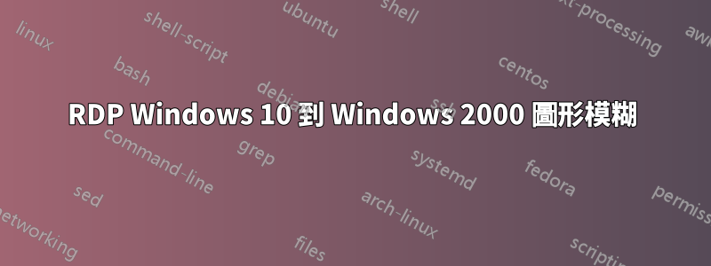 RDP Windows 10 到 Windows 2000 圖形模糊
