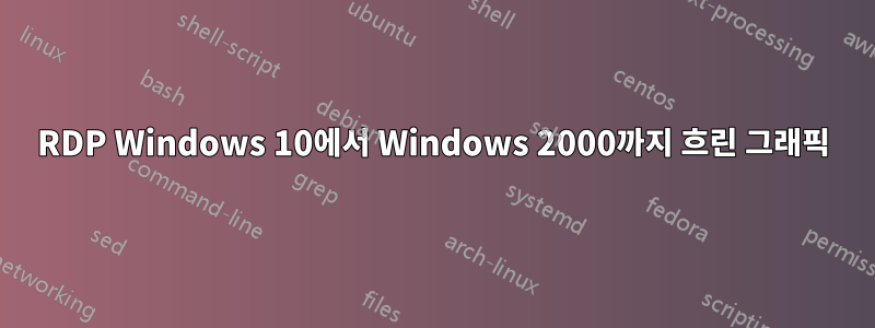 RDP Windows 10에서 Windows 2000까지 흐린 그래픽