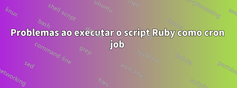 Problemas ao executar o script Ruby como cron job