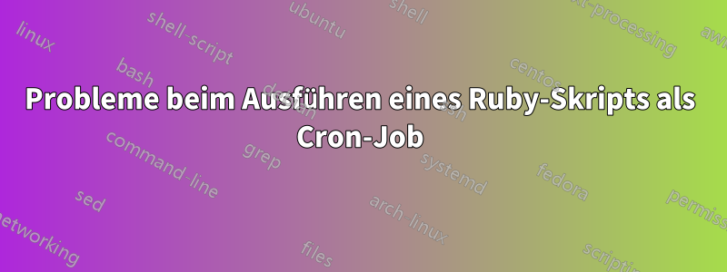 Probleme beim Ausführen eines Ruby-Skripts als Cron-Job