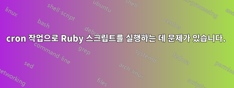 cron 작업으로 Ruby 스크립트를 실행하는 데 문제가 있습니다.