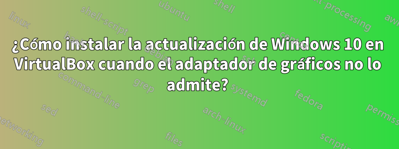 ¿Cómo instalar la actualización de Windows 10 en VirtualBox cuando el adaptador de gráficos no lo admite?