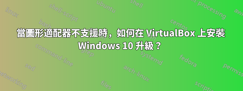 當圖形適配器不支援時，如何在 VirtualBox 上安裝 Windows 10 升級？