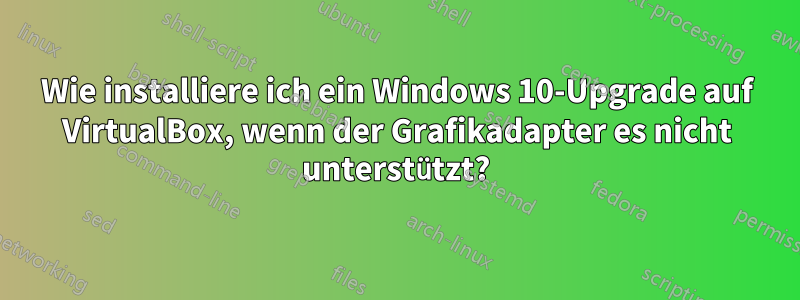 Wie installiere ich ein Windows 10-Upgrade auf VirtualBox, wenn der Grafikadapter es nicht unterstützt?