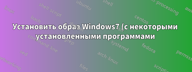 Установить образ Windows7 (с некоторыми установленными программами) через локальную сеть, без ограничений Windows PE, возможно ли это?