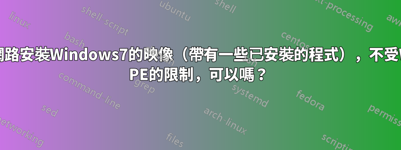 透過區域網路安裝Windows7的映像（帶有一些已安裝的程式），不受Windows PE的限制，可以嗎？
