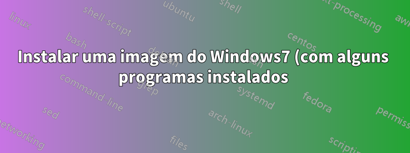 Instalar uma imagem do Windows7 (com alguns programas instalados) via LAN, sem limitações do Windows PE, é possível?