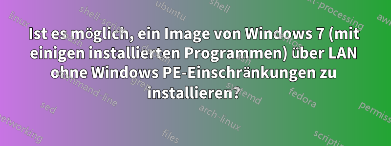 Ist es möglich, ein Image von Windows 7 (mit einigen installierten Programmen) über LAN ohne Windows PE-Einschränkungen zu installieren?