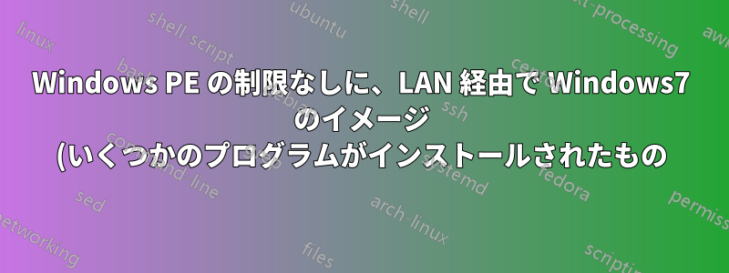Windows PE の制限なしに、LAN 経由で Windows7 のイメージ (いくつかのプログラムがインストールされたもの) をインストールすることは可能ですか?