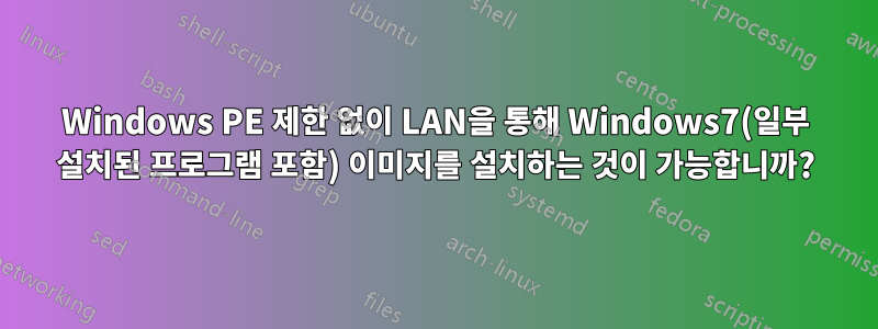 Windows PE 제한 없이 LAN을 통해 Windows7(일부 설치된 프로그램 포함) 이미지를 설치하는 것이 가능합니까?