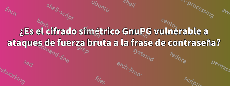 ¿Es el cifrado simétrico GnuPG vulnerable a ataques de fuerza bruta a la frase de contraseña?