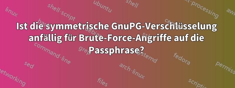 Ist die symmetrische GnuPG-Verschlüsselung anfällig für Brute-Force-Angriffe auf die Passphrase?