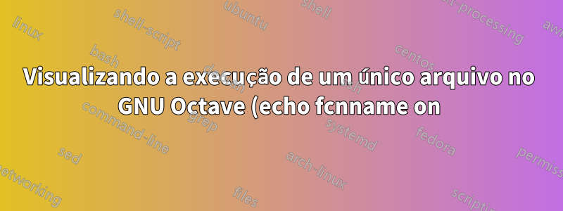 Visualizando a execução de um único arquivo no GNU Octave (echo fcnname on)