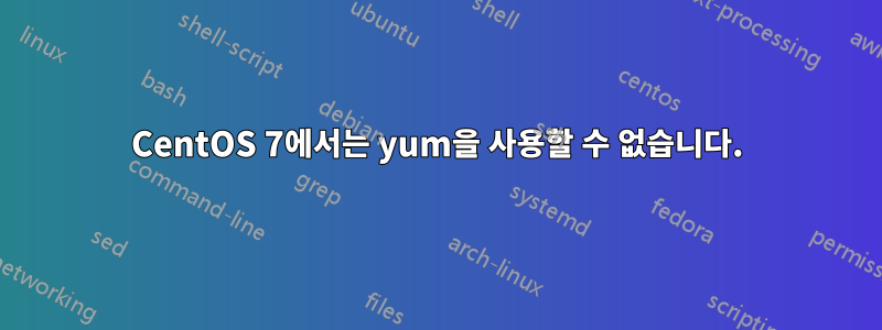 CentOS 7에서는 yum을 사용할 수 없습니다.