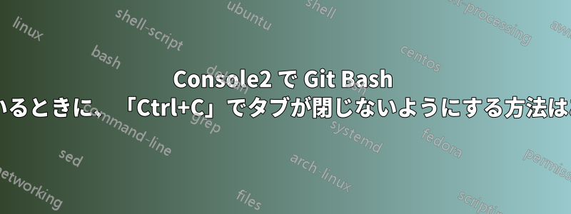 Console2 で Git Bash を実行しているときに、「Ctrl+C」でタブが閉じないようにする方法はありますか?