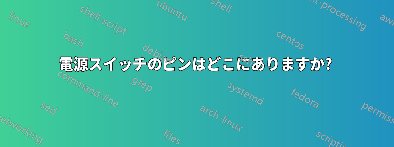 電源スイッチのピンはどこにありますか?