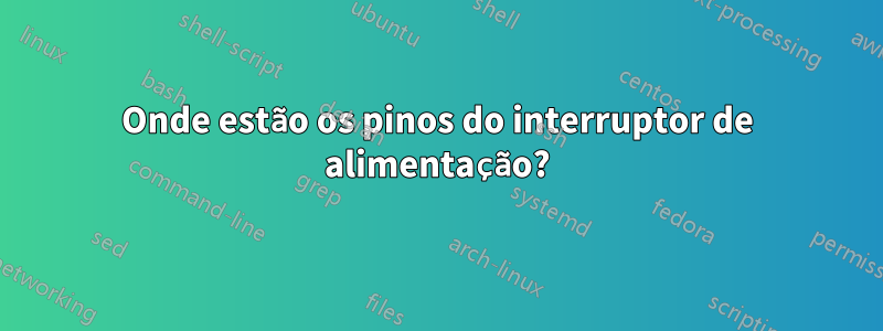 Onde estão os pinos do interruptor de alimentação?