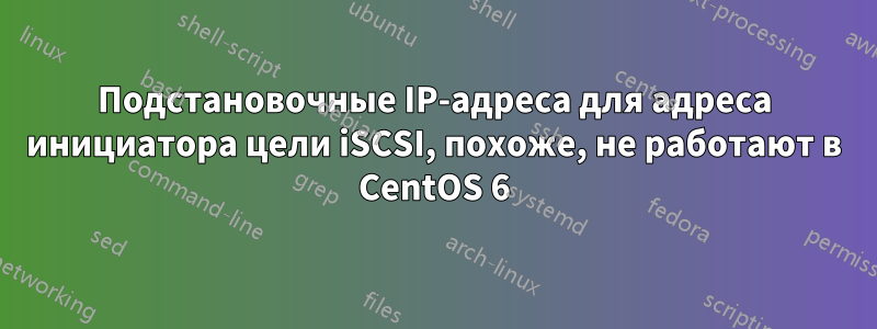 Подстановочные IP-адреса для адреса инициатора цели iSCSI, похоже, не работают в CentOS 6