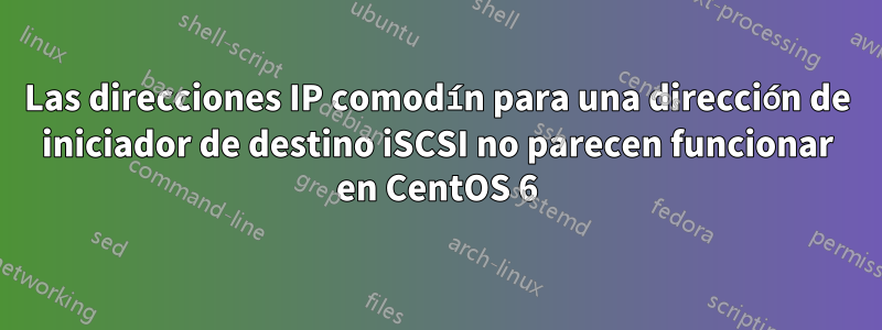 Las direcciones IP comodín para una dirección de iniciador de destino iSCSI no parecen funcionar en CentOS 6