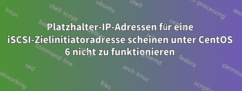 Platzhalter-IP-Adressen für eine iSCSI-Zielinitiatoradresse scheinen unter CentOS 6 nicht zu funktionieren