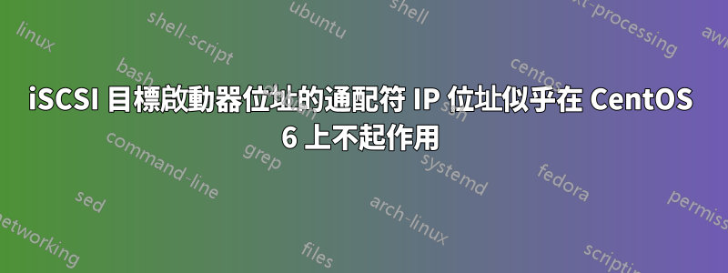 iSCSI 目標啟動器位址的通配符 IP 位址似乎在 CentOS 6 上不起作用