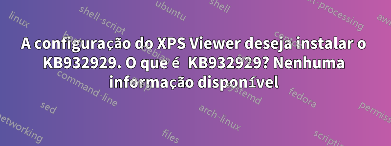 A configuração do XPS Viewer deseja instalar o KB932929. O que é KB932929? Nenhuma informação disponível