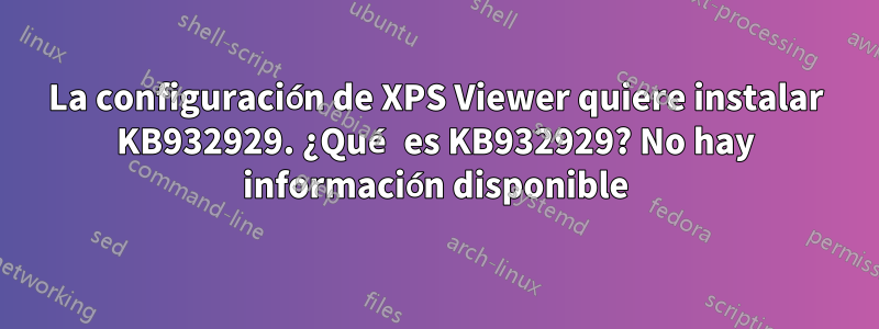 La configuración de XPS Viewer quiere instalar KB932929. ¿Qué es KB932929? No hay información disponible