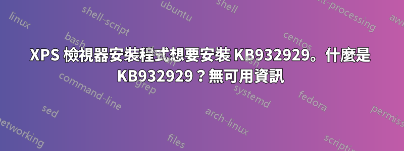 XPS 檢視器安裝程式想要安裝 KB932929。什麼是 KB932929？無可用資訊