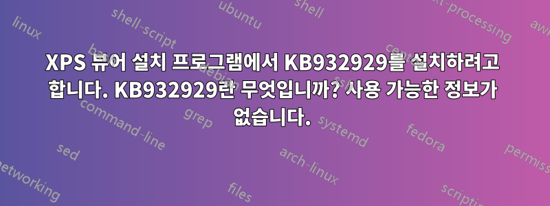XPS 뷰어 설치 프로그램에서 KB932929를 설치하려고 합니다. KB932929란 무엇입니까? 사용 가능한 정보가 없습니다.