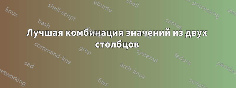 Лучшая комбинация значений из двух столбцов
