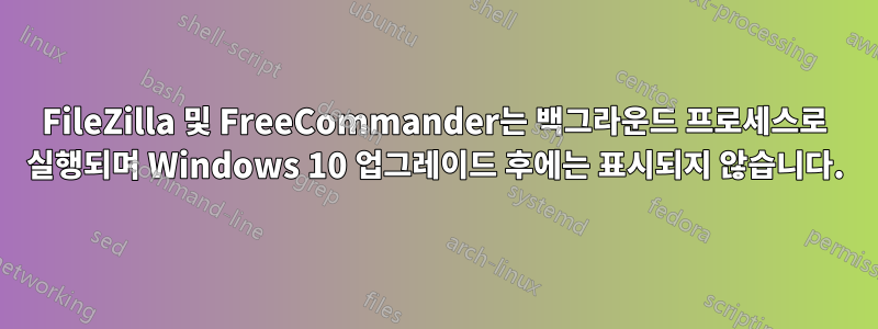 FileZilla 및 FreeCommander는 백그라운드 프로세스로 실행되며 Windows 10 업그레이드 후에는 표시되지 않습니다.