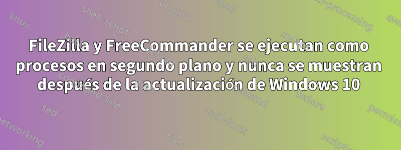 FileZilla y FreeCommander se ejecutan como procesos en segundo plano y nunca se muestran después de la actualización de Windows 10