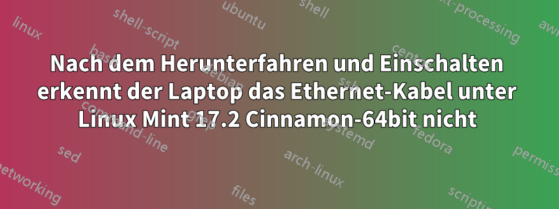 Nach dem Herunterfahren und Einschalten erkennt der Laptop das Ethernet-Kabel unter Linux Mint 17.2 Cinnamon-64bit nicht