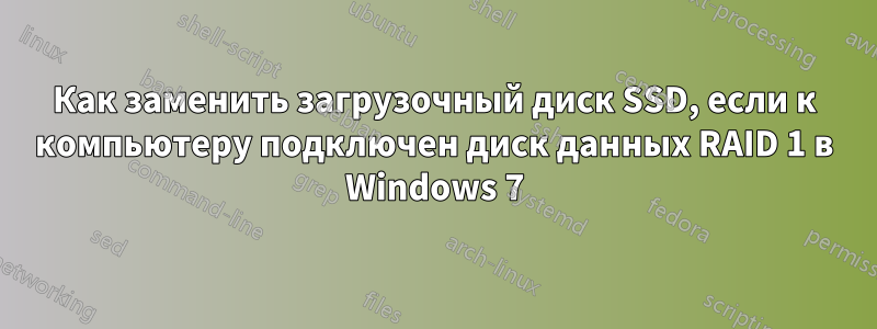 Как заменить загрузочный диск SSD, если к компьютеру подключен диск данных RAID 1 в Windows 7