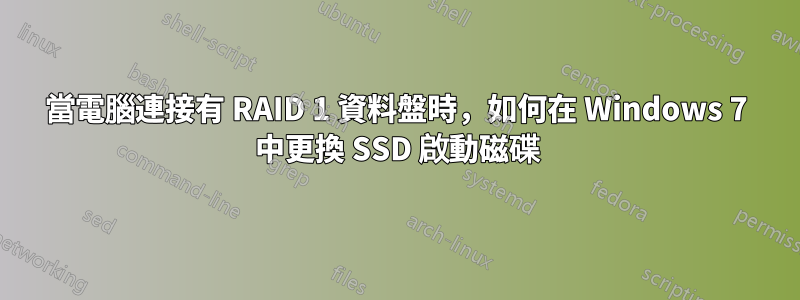 當電腦連接有 RAID 1 資料盤時，如何在 Windows 7 中更換 SSD 啟動磁碟