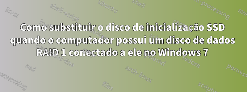 Como substituir o disco de inicialização SSD quando o computador possui um disco de dados RAID 1 conectado a ele no Windows 7