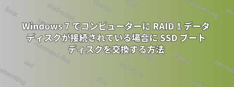 Windows 7 でコンピューターに RAID 1 データ ディスクが接続されている場合に SSD ブート ディスクを交換する方法