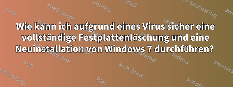 Wie kann ich aufgrund eines Virus sicher eine vollständige Festplattenlöschung und eine Neuinstallation von Windows 7 durchführen? 