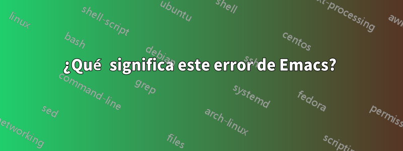 ¿Qué significa este error de Emacs?